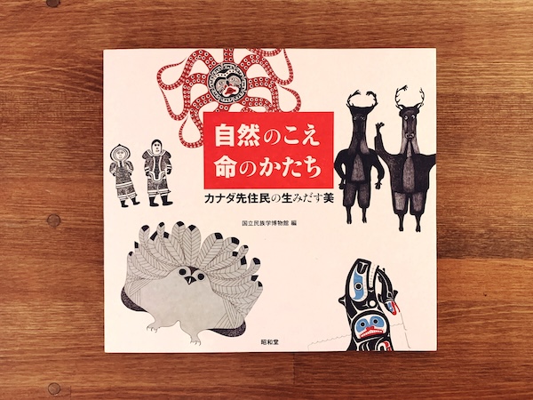 自然のこえ 命のかたち　カナダ先住民の生みだす美 ｜ 2009年・国立民族学博物館・昭和堂 ｜ 民族学・工芸・図録